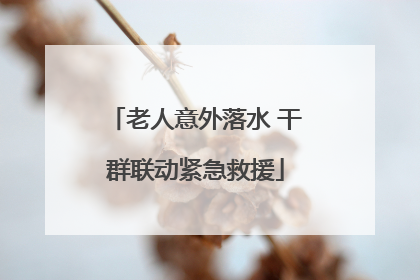 老人意外落水 干群联动紧急救援