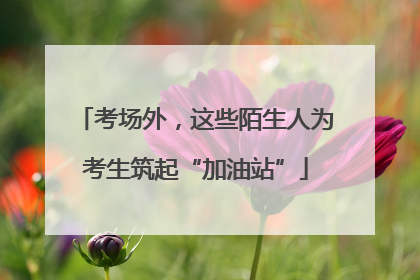 考场外，这些陌生人为考生筑起“加油站”