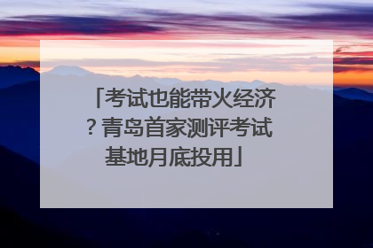 考试也能带火经济？青岛首家测评考试基地月底投用