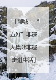 聊城：“五好”非遗大集让非遗走进生活