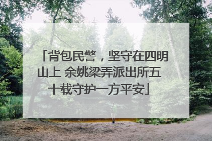 背包民警，坚守在四明山上 余姚梁弄派出所五十载守护一方平安