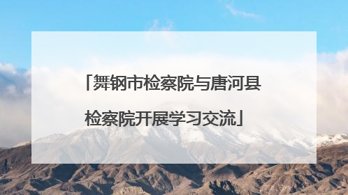 舞钢市检察院与唐河县检察院开展学习交流