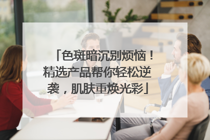 色斑暗沉别烦恼！精选产品帮你轻松逆袭，肌肤重焕光彩
