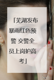 芜湖发布暴雨红色预警 交警全员上岗护高考