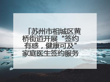 苏州市相城区黄桥街道开展“签约有感，健康可及”家庭医生签约服务主题宣传月活动