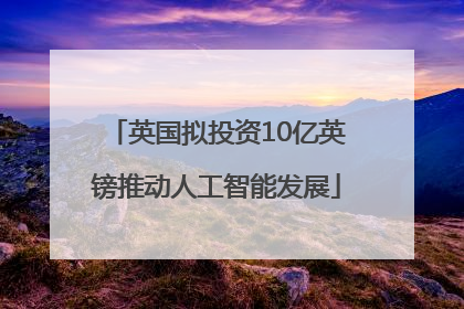 英国拟投资10亿英镑推动人工智能发展
