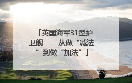 英国海军31型护卫舰——从做“减法”到做“加法”