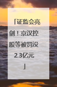 证监会亮剑！京汉控股等被罚没2.3亿元