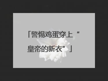 警惕鸡蛋穿上“皇帝的新衣”