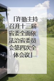 许勤主持召开十三届省委全面依法治省委员会第四次全体会议