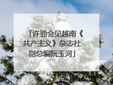 许勤会见越南《共产主义》杂志社副总编阮玉河