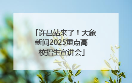 许昌站来了！大象新闻2025重点高校招生宣讲会