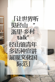 让世界听见径山 “浙里·乡村talk”径山镇青年多语种宣讲展现文化国际范