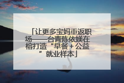 让更多宝妈重返职场——台青陈依媄在榕打造“早餐＋公益”就业样本
