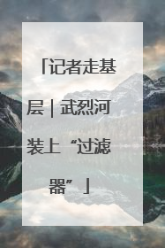记者走基层｜武烈河装上“过滤器”