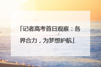 记者高考首日观察：各界合力，为梦想护航