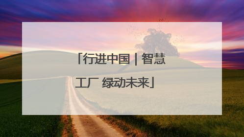 行进中国｜智慧工厂 绿动未来