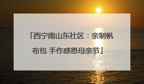 西宁南山东社区：亲制帆布包 手作感恩母亲节
