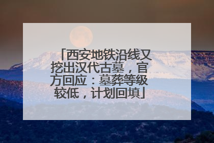 西安地铁沿线又挖出汉代古墓，官方回应：墓葬等级较低，计划回填