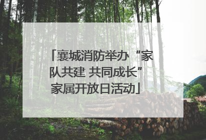 襄城消防举办“家队共建 共同成长”家属开放日活动