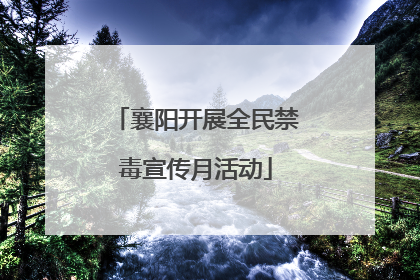 襄阳开展全民禁毒宣传月活动