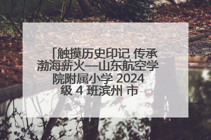 触摸历史印记 传承渤海薪火—山东航空学院附属小学 2024 级 4 班滨州 市档案馆研学实践活动