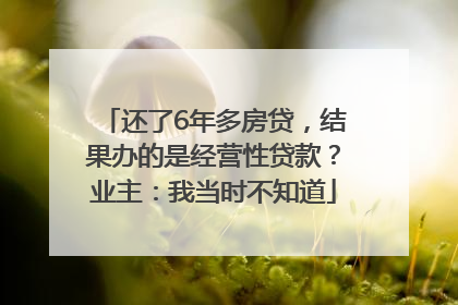 还了6年多房贷，结果办的是经营性贷款？业主：我当时不知道