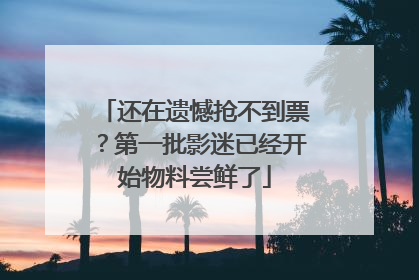 还在遗憾抢不到票？第一批影迷已经开始物料尝鲜了