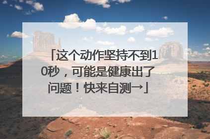 这个动作坚持不到10秒，可能是健康出了问题！快来自测→