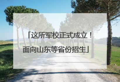 这所军校正式成立！面向山东等省份招生