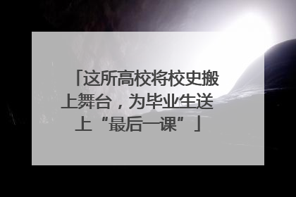 这所高校将校史搬上舞台，为毕业生送上“最后一课”