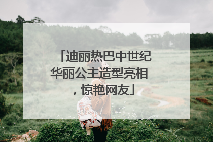 迪丽热巴中世纪华丽公主造型亮相，惊艳网友