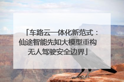 车路云一体化新范式：仙途智能先知大模型重构无人驾驶安全边界