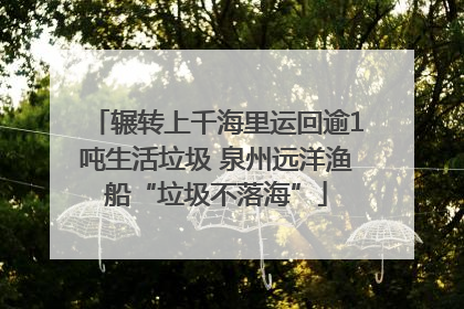 辗转上千海里运回逾1吨生活垃圾 泉州远洋渔船“垃圾不落海”