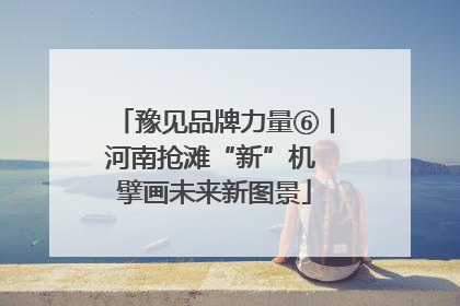 豫见品牌力量⑥丨河南抢滩“新”机 擘画未来新图景