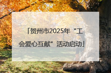 贺州市2025年“工会爱心互献”活动启动