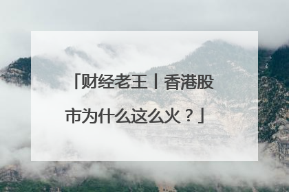 财经老王丨香港股市为什么这么火？
