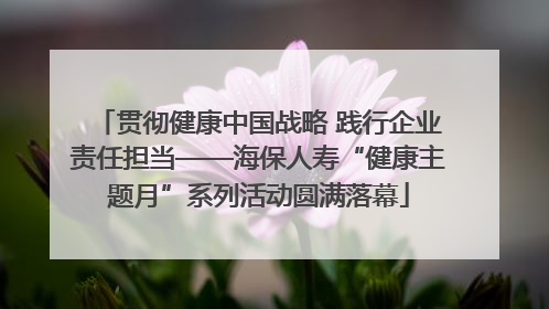 贯彻健康中国战略 践行企业责任担当——海保人寿“健康主题月”系列活动圆满落幕