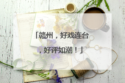 赣州，好戏连台，好评如潮！
