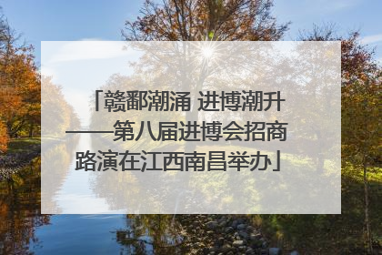 赣鄱潮涌 进博潮升——第八届进博会招商路演在江西南昌举办