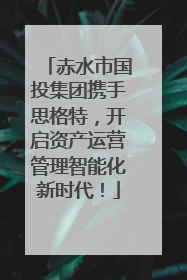 赤水市国投集团携手思格特，开启资产运营管理智能化新时代！