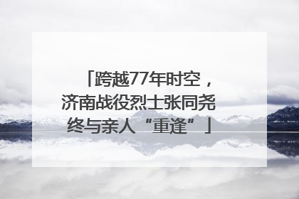 跨越77年时空，济南战役烈士张同尧终与亲人“重逢”