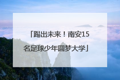 踢出未来！南安15名足球少年圆梦大学