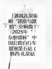 逐风礼泉奏响“速度与激情”交响曲！2025年“东恒盛杯”中国公路自行车联赛第五站（陕西·礼泉站）正式开赛