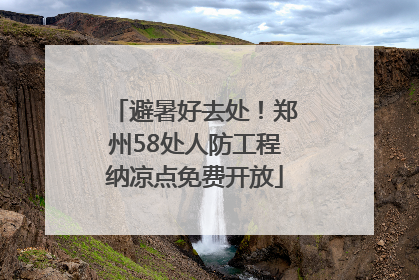 避暑好去处！郑州58处人防工程纳凉点免费开放
