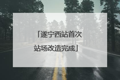 遂宁西站首次站场改造完成