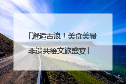 邂逅古浪！美食美景非遗共绘文旅盛宴