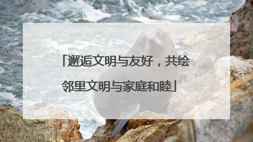 邂逅文明与友好，共绘邻里文明与家庭和睦