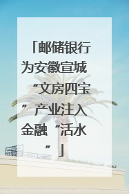 邮储银行为安徽宣城“文房四宝”产业注入金融“活水”