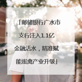 邮储银行广水市支行注入1.1亿金融活水，精准赋能蛋禽产业升级